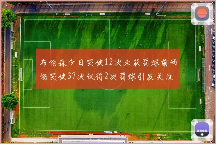 布伦森今日突破12次未获罚球前两场突破37次仅得2次罚球引发关注
