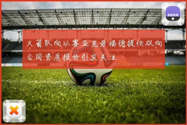 火箭队向以赛亚克劳福德提供双向合同资质报价引发关注