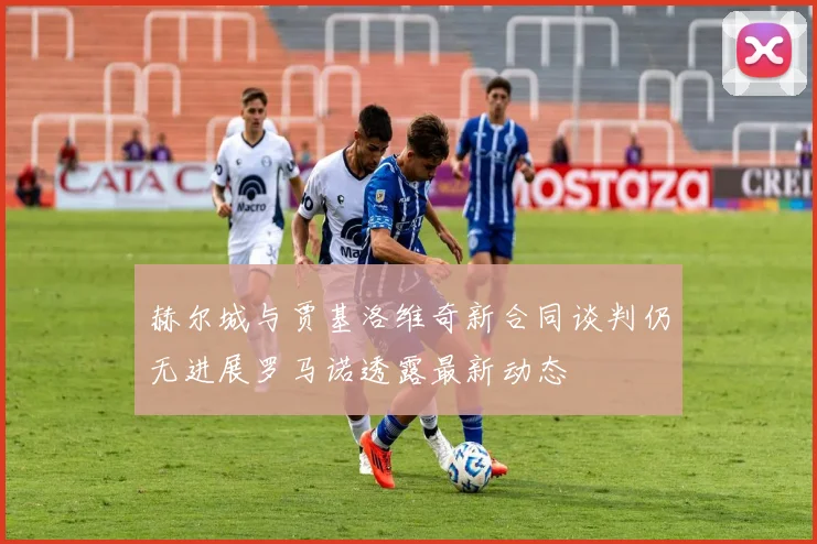 赫尔城与贾基洛维奇新合同谈判仍无进展罗马诺透露最新动态