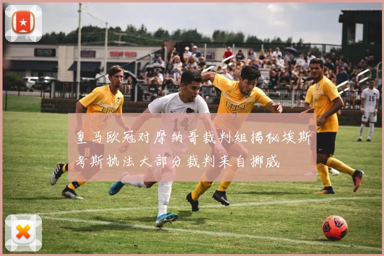 皇马欧冠对摩纳哥裁判组揭秘埃斯考斯执法大部分裁判来自挪威
