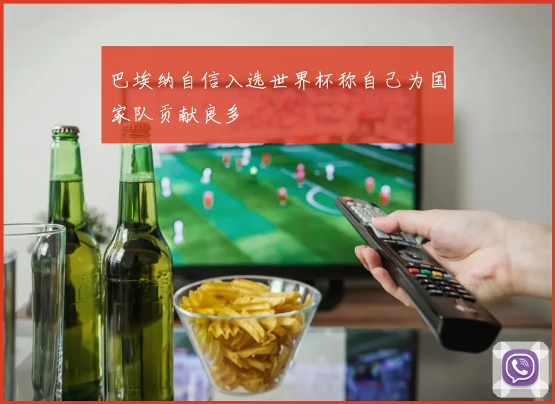 巴埃纳自信入选世界杯称自己为国家队贡献良多