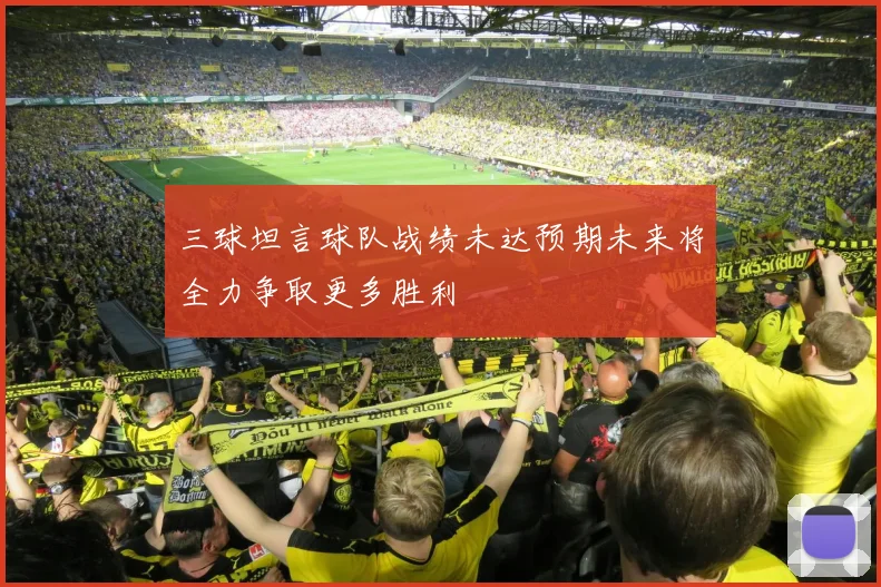 三球坦言球队战绩未达预期未来将全力争取更多胜利