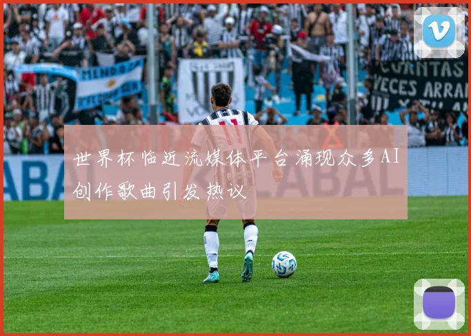 世界杯临近流媒体平台涌现众多AI创作歌曲引发热议