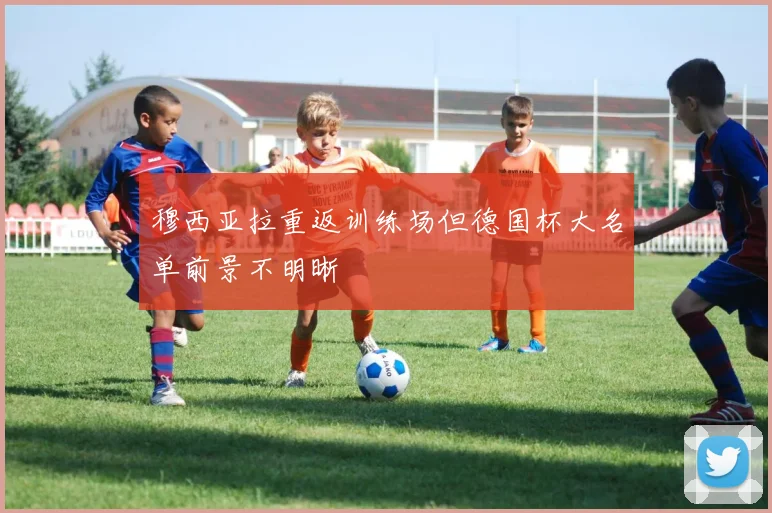 穆西亚拉重返训练场但德国杯大名单前景不明晰